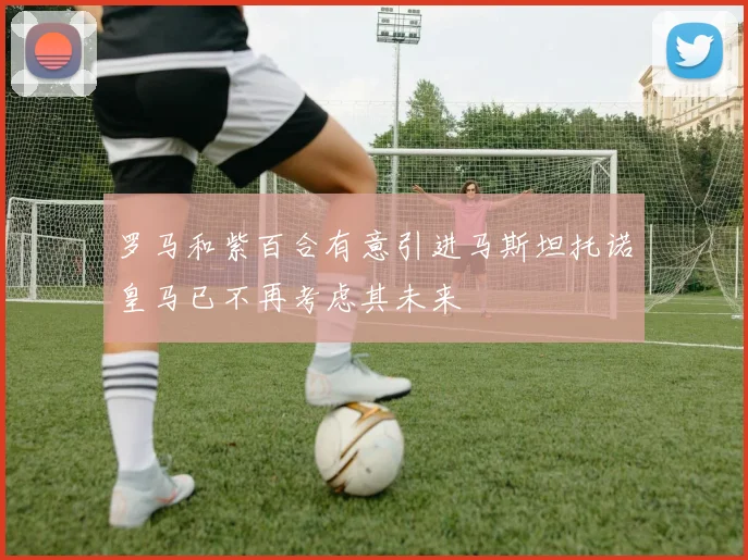 罗马和紫百合有意引进马斯坦托诺皇马已不再考虑其未来